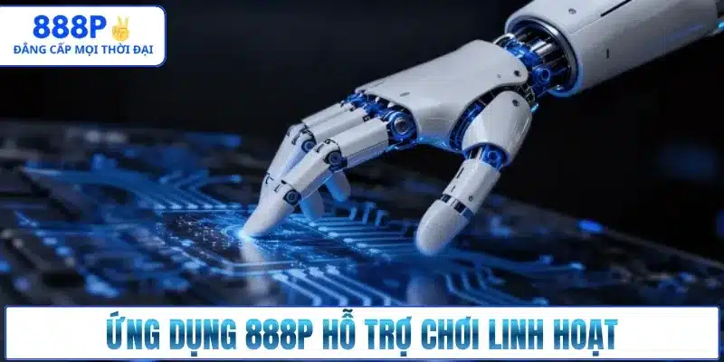 Ứng dụng 888p hỗ trợ chơi linh hoạt