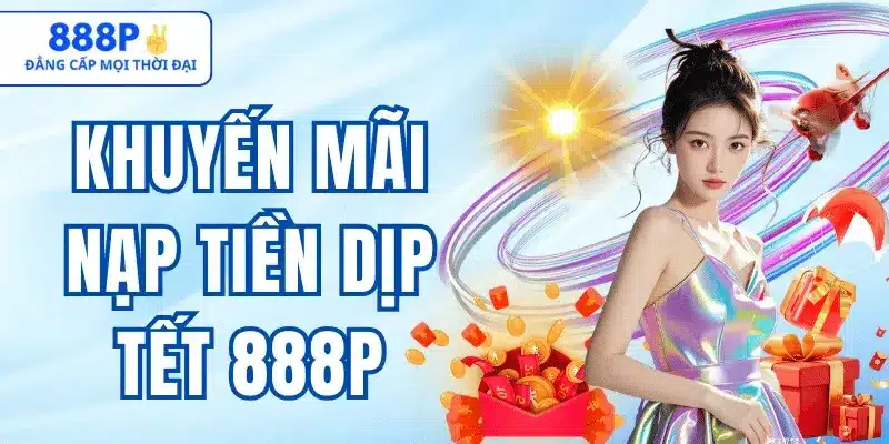 Khuyến Mãi Nạp Tiền Dịp Tết 888p – Thưởng Đầu Năm Lớn